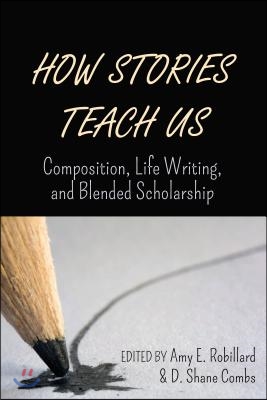 How Stories Teach Us: Composition, Life Writing, and Blended Scholarship