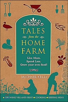 Tales from the Home Farm: Live More, Spend Less, Grow Your Own Food