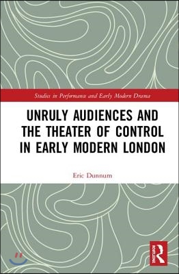 Unruly Audiences and the Theater of Control in Early Modern London