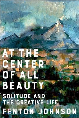 At the Center of All Beauty: Solitude and the Creative Life