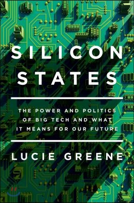 Silicon States: The Power and Politics of Big Tech and What It Means for Our Future