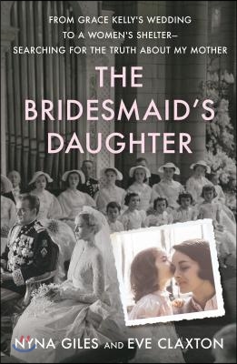 The Bridesmaid's Daughter: From Grace Kelly's Wedding to a Women's Shelter - Searching for the Truth about My Mother