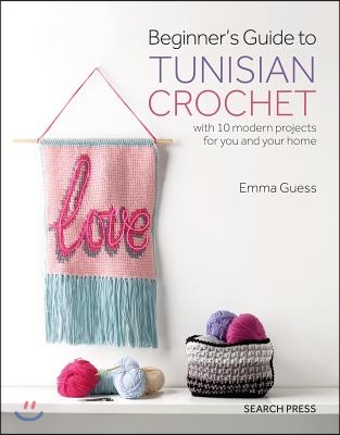 Beginner&#39;s Guide to Tunisian Crochet: With 10 Modern Projects for You and Your Home