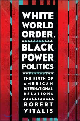 White World Order, Black Power Politics: The Birth of American International Relations