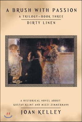 A Brush with Passion: a Trilogy-Book Three-Dirty Linen: A Historical Novel About Gustav Klimt and Mizzi Zimmermann