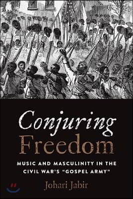 Conjuring Freedom: Music and Masculinity in the Civil War&#39;s &quot;Gospel Army&quot;