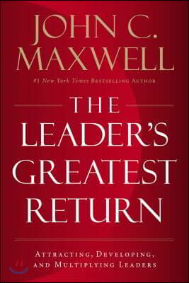 The Leader&#39;s Greatest Return: Attracting, Developing, and Multiplying Leaders