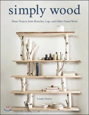 Simply Wood: Home Projects from Branches, Logs, and Other Found Wood