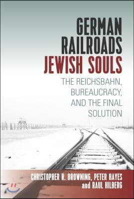 German Railroads, Jewish Souls: The Reichsbahn, Bureaucracy, and the Final Solution