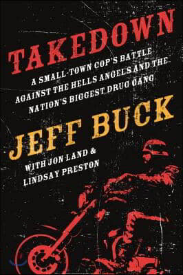 Takedown: A Small-Town Cop&#39;s Battle Against the Hells Angels and the Nation&#39;s Biggest Drug Gang