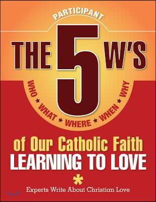 The 5 W&#39;s of Our Catholic Faith: Learning to Love (Participant)