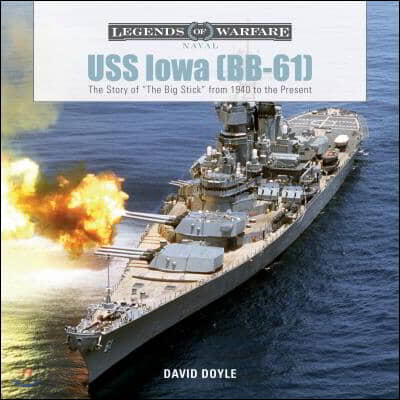 USS Iowa (Bb-61): The Story of the Big Stick from 1940 to the Present