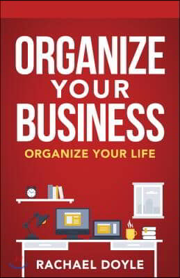 Organize Your Business: Organize Your Life