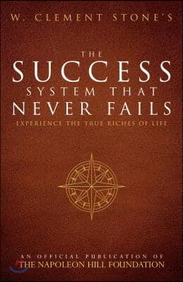 W. Clement Stone's the Success System That Never Fails: Experience the True Riches of Life