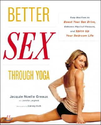 Better Sex Through Yoga: Easy Routines to Boost Your Sex Drive, Enhance Physical Pleasure, and Spice Up Your Bedroom Life