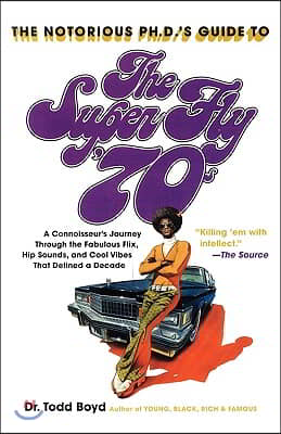 The Notorious Phd&#39;s Guide to the Super Fly &#39;70s: A Connoisseur&#39;s Journey Through the Fabulous Flix, Hip Sounds, and Cool Vibes That Defined a Decade