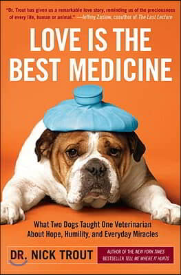 Love Is the Best Medicine: What Two Dogs Taught One Veterinarian about Hope, Humility, and Everyday Miracles