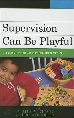 Supervision Can Be Playful: Techniques for Child and Play Therapist Supervisors