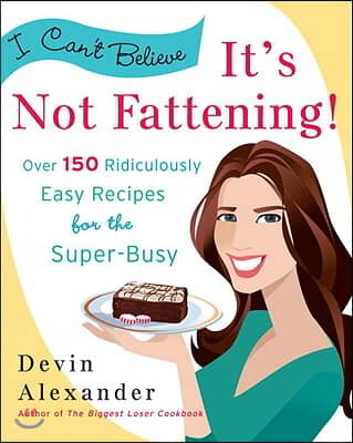 I Can&#39;t Believe It&#39;s Not Fattening!: Over 150 Ridiculously Easy Recipes for the Super Busy