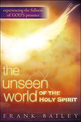 Unseen World of the Holy Spirit: Experiencing the Fullness of God&#39;s Presence