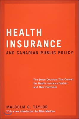 Health Insurance and Canadian Public Policy: The Seven Decisions That Created the Health Insurance System and Their Outcomes