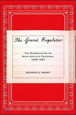 The Grand Regulator: The Miseducation of Nova Scotia's Teachers, 1838-1997