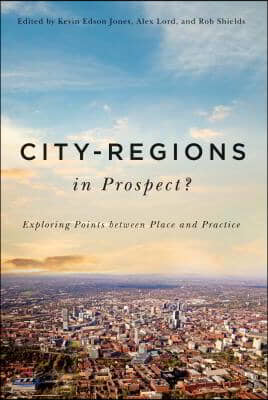 City-Regions in Prospect?: Exploring the Meeting Points Between Place and Practice Volume 2