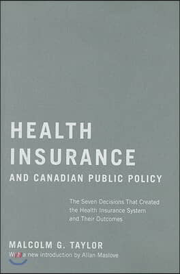 Health Insurance and Canadian Public Policy: The Seven Decisions That Created the Health Insurance System and Their Outcomes