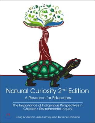 Natural Curiosity 2nd Edition: A Resource for Educators: Considering Indigenous Perspectives in Children&#39;s Environmental Inquiry