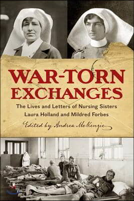 War-Torn Exchanges: The Lives and Letters of Nursing Sisters Laura Holland and Mildred Forbes