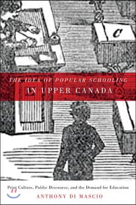 The Idea of Popular Schooling in Upper Canada: Print Culture, Public Discourse, and the Demand for Education