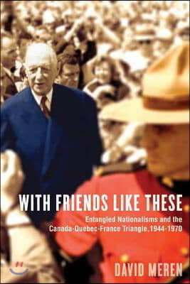 With Friends Like These: Entangled Nationalisms and the Canada-Quebec-France Triangle, 1944-1970