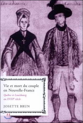 Vie Et Mort Du Couple En Nouvelle-France: Quebec Et Louisbourg Au Xviiie Siecle Volume 19