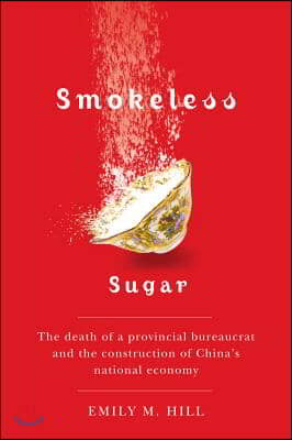 Smokeless Sugar: The Death of a Provincial Bureaucrat and the Construction of China&#39;s National Economy