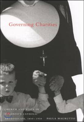Governing Charities: Church and State in Toronto&#39;s Catholic Archdiocese, 1850-1950 Volume 24
