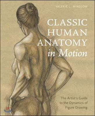 Classic Human Anatomy in Motion: The Artist&#39;s Guide to the Dynamics of Figure Drawing