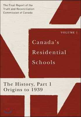 Canada&#39;s Residential Schools: The History, Part 1, Origins to 1939: The Final Report of the Truth and Reconciliation Commission of Canada, Volume 1 Vo