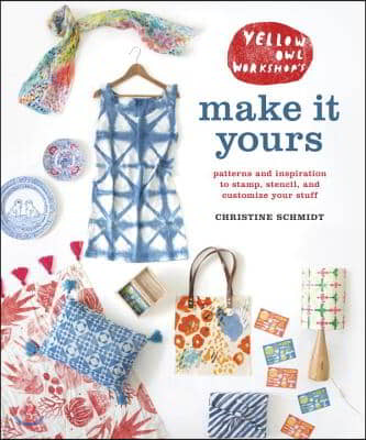 Yellow Owl Workshop&#39;s Make It Yours: Patterns and Inspiration to Stamp, Stencil, and Customize Your Stuff