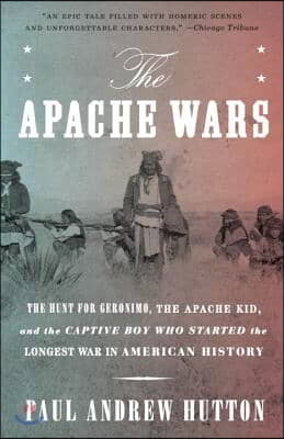 The Apache Wars: The Hunt for Geronimo, the Apache Kid, and the Captive Boy Who Started the Longest War in American History