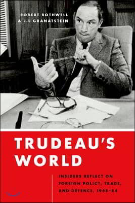 Trudeau&#39;s World: Insiders Reflect on Foreign Policy, Trade, and Defence, 1968-84