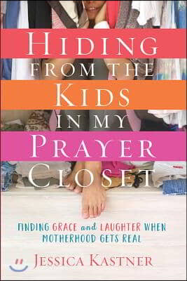 Hiding from the Kids in My Prayer Closet: Finding Grace and Laughter When Motherhood Gets Real