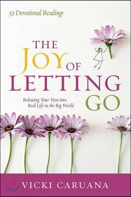 The Joy of Letting Go: Releasing Your Teen Into Real Life in the Big World