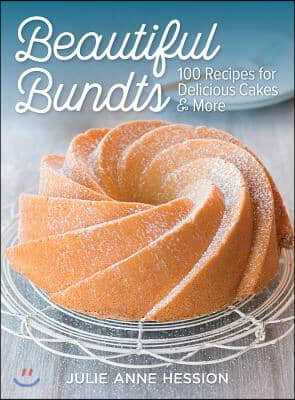 Beautiful Bundts: 100 Recipes for Delicious Cakes and More