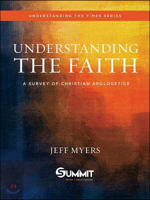 Understanding the Faith: A Survey of Christian Apologetics Volume 1