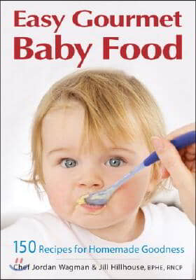 Easy Gourmet Baby Food: 150 Recipes for Homemade Goodness