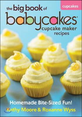 The Big Book of Babycakes Cupcake Maker Recipes: Homemade Bite-Sized Fun!