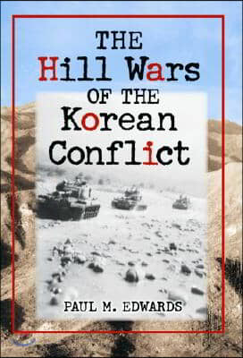 The Hill Wars of the Korean Conflict: A Dictionary of Hills, Outposts and Other Sites of Military Action