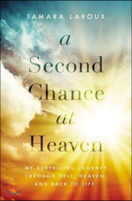 A Second Chance at Heaven: My Surprising Journey Through Hell, Heaven, and Back to Life