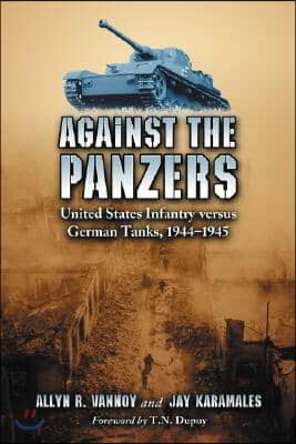 Against the Panzers: United States Infantry versus German Tanks, 1944-1945: A History of Eight Battles Told through Diaries, Unit Histories