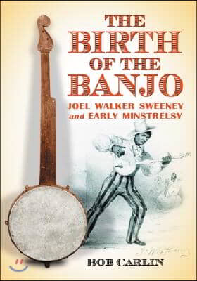 The Birth of the Banjo: Joel Walker Sweeney and Early Minstrelsy